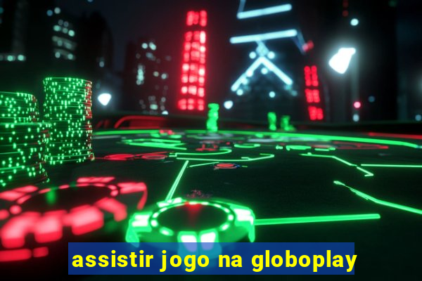 assistir jogo na globoplay